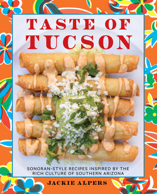 Taste of Tucson: Sonoran Style Recipes Inspired by the Rich Culture of Southern Arizona