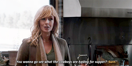 Beth Dutton, "Wanna go see what the cowboys are having for supper?" 